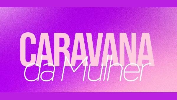 CARAVANA DA MULHER CHEGA A SAMBAITUBA NESTE DOMINGO (19)