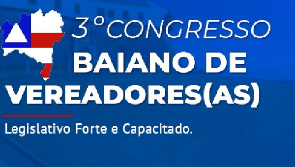 3º CONGRESSO BAIANO DE VEREADORES(AS) PROMETE TRÊS DIAS DE APRENDIZADO E TROCA DE EXPERIÊNCIAS