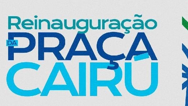 PRAÇA CAIRU SERÁ REINAUGURADA NESTA SEXTA-FEIRA APÓS REQUALIFICAÇÃO PAISAGÍSTICA