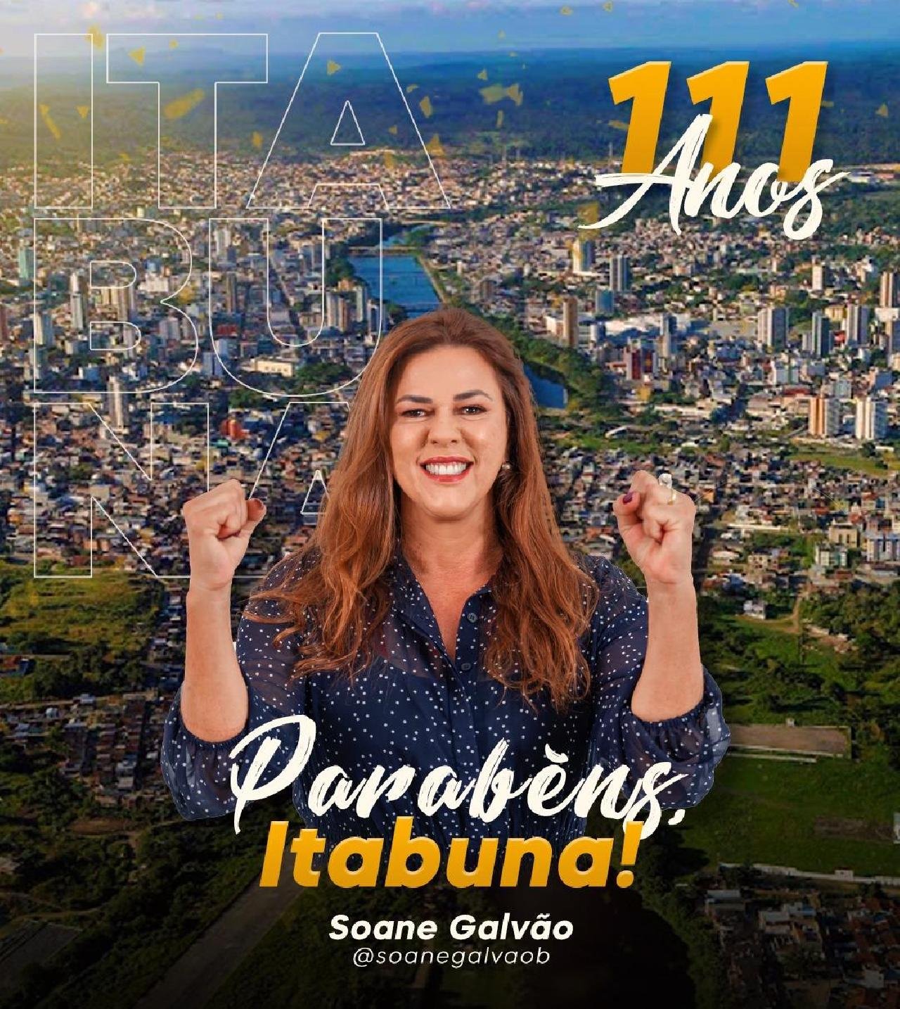 " 111 ANOS DE ITABUNA REFLETEM HOJE A FORÇA DO POVO GRAPÍUNA POR UMA CIDADE MELHOR", PARABENIZA SOANE GALVÃO “ " 111 ANOS DE ITABUNA REFLETEM HOJE A FORÇA DO POVO GRAPÍUNA POR UMA CIDADE MELHOR", PARABENIZA SOANE GALVÃO “