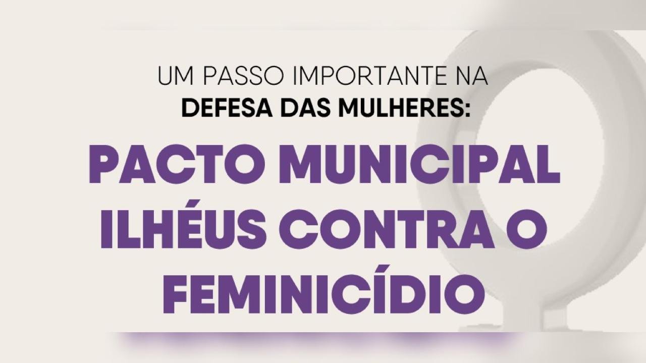 ILHÉUS FIRMA PACTO MUNICIPAL CONTRA O FEMINICÍDIO E REFORÇA REDE DE PROTEÇÃO ÀS MULHERES