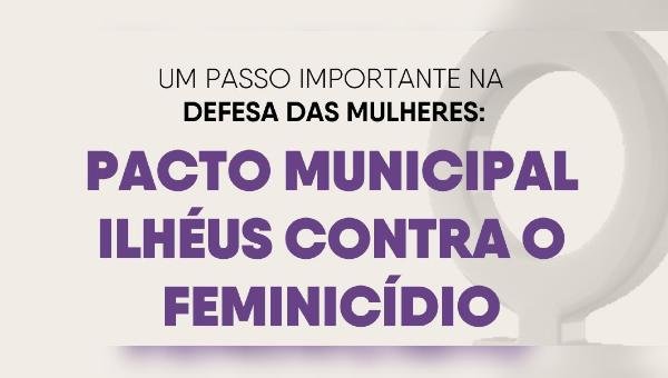 ILHÉUS FIRMA PACTO MUNICIPAL CONTRA O FEMINICÍDIO E REFORÇA REDE DE PROTEÇÃO ÀS MULHERES